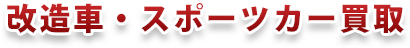 改造車・スポーツカー買取 改造車・スポーツカー買取